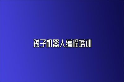 孩子机器人编程培训 