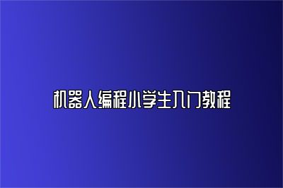机器人编程小学生入门教程 