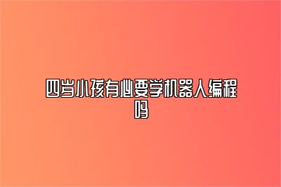 四岁小孩有必要学机器人编程吗 