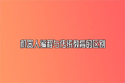 机器人编程与传统教育的区别 