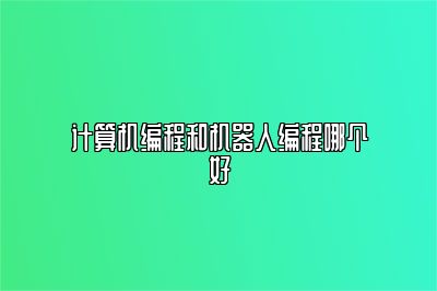 计算机编程和机器人编程哪个好