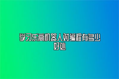 学习乐高机器人对编程有多少好处