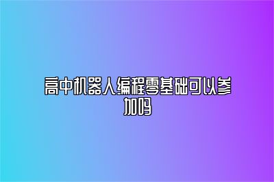 高中机器人编程零基础可以参加吗