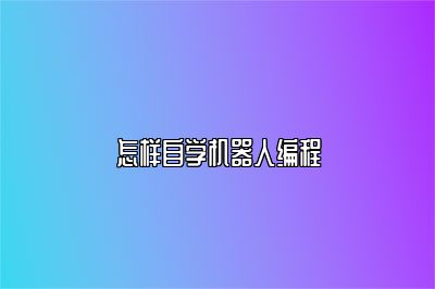 怎样自学机器人编程 