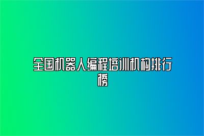 全国机器人编程培训机构排行榜