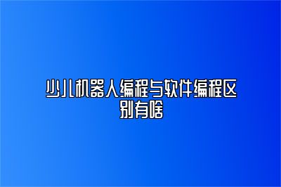 少儿机器人编程与软件编程区别有啥 