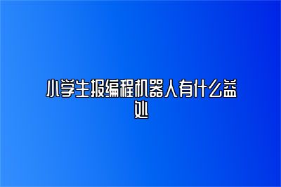 小学生报编程机器人有什么益处 