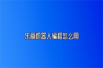 乐高机器人编程怎么用 