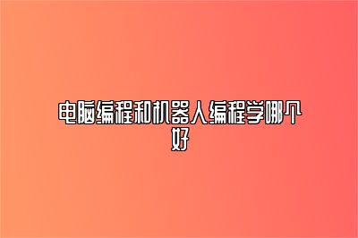 电脑编程和机器人编程学哪个好