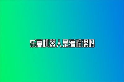 乐高机器人是编程课吗 