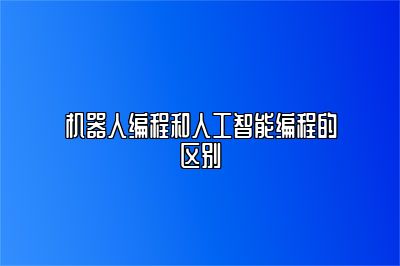 机器人编程和人工智能编程的区别