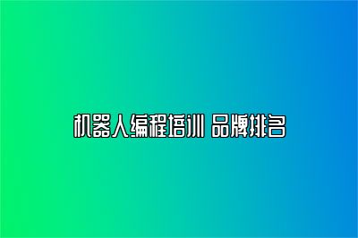 机器人编程培训 品牌排名 