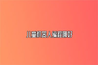 儿童机器人编程哪好 