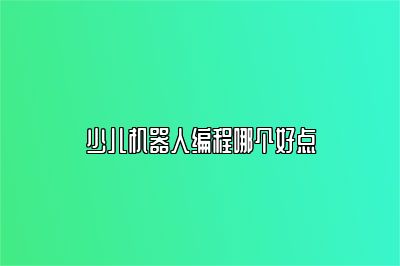少儿机器人编程哪个好点 