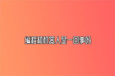 编程和机器人是一回事吗 