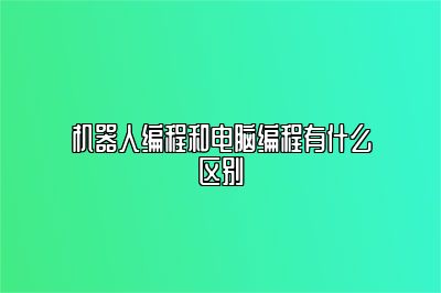 机器人编程和电脑编程有什么区别 