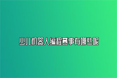少儿机器人编程赛事有哪些呢 