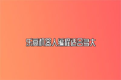 乐高机器人编程适合多大