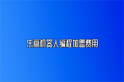 乐高机器人编程加盟费用 