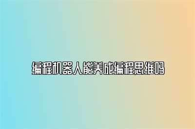 编程机器人能养成编程思维吗 