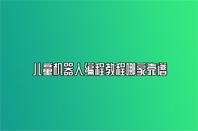 儿童机器人编程教程哪家靠谱