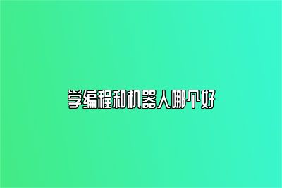 学编程和机器人哪个好