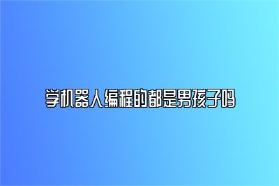 学机器人编程的都是男孩子吗 