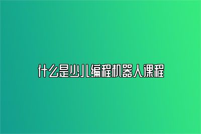 什么是少儿编程机器人课程 