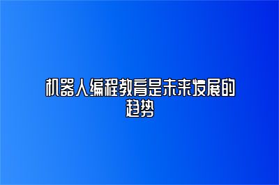 机器人编程教育是未来发展的趋势