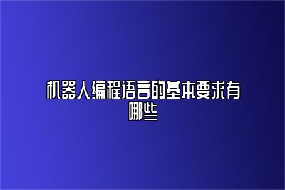 机器人编程语言的基本要求有哪些