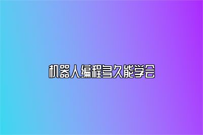 机器人编程多久能学会 