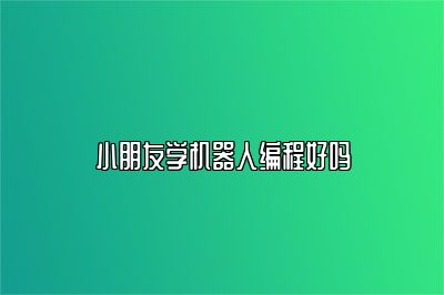 小朋友学机器人编程好吗 