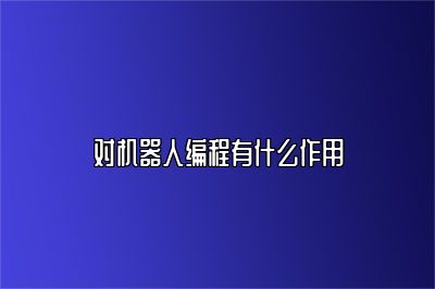 对机器人编程有什么作用