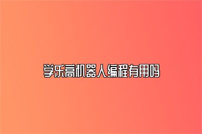 学乐高机器人编程有用吗