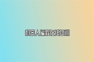 机器人编程在线培训 