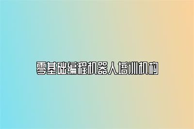 零基础编程机器人培训机构 