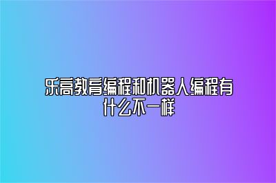 乐高教育编程和机器人编程有什么不一样