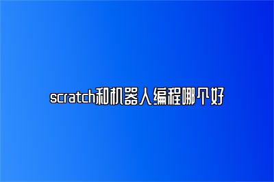 scratch和机器人编程哪个好