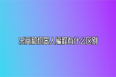 乐高和机器人编程有什么区别