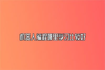 机器人编程哪里学习比较好