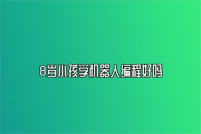 8岁小孩学机器人编程好吗