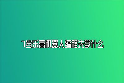 7岁乐高机器人编程先学什么