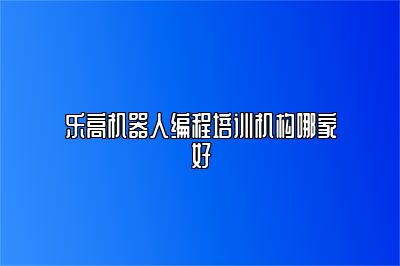 乐高机器人编程培训机构哪家好