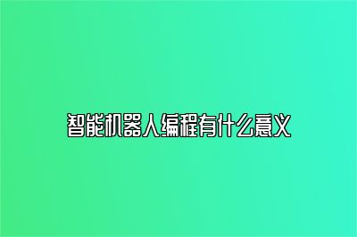 智能机器人编程有什么意义