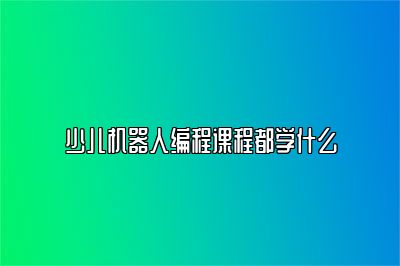 少儿机器人编程课程都学什么