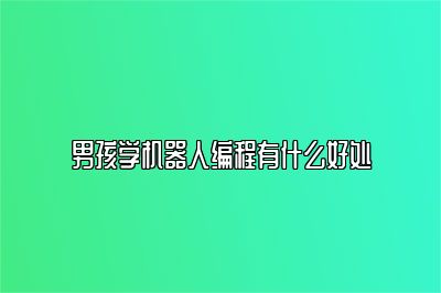 男孩学机器人编程有什么好处