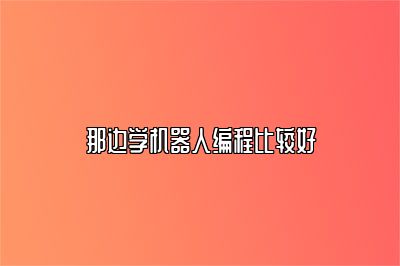 那边学机器人编程比较好