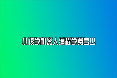 小孩学机器人编程学费多少