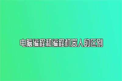 电脑编程和编程机器人的区别