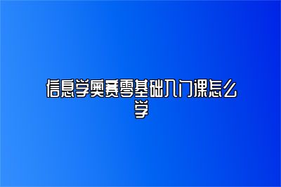 信息学奥赛零基础入门课怎么学